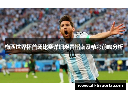 梅西世界杯首场比赛详细观看指南及精彩前瞻分析