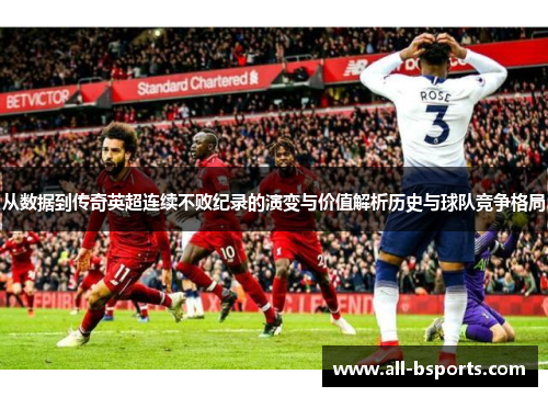 从数据到传奇英超连续不败纪录的演变与价值解析历史与球队竞争格局 从数据到传奇英超连续不败纪录的演变与价值解析历史与球队竞争格局