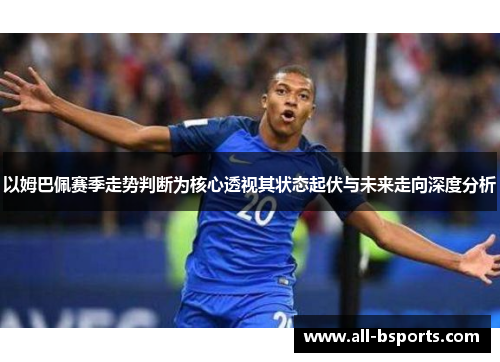 以姆巴佩赛季走势判断为核心透视其状态起伏与未来走向深度分析