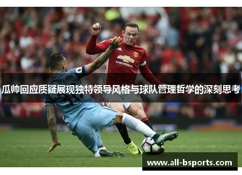 瓜帅回应质疑展现独特领导风格与球队管理哲学的深刻思考