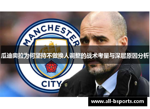 瓜迪奥拉为何坚持不做换人调整的战术考量与深层原因分析