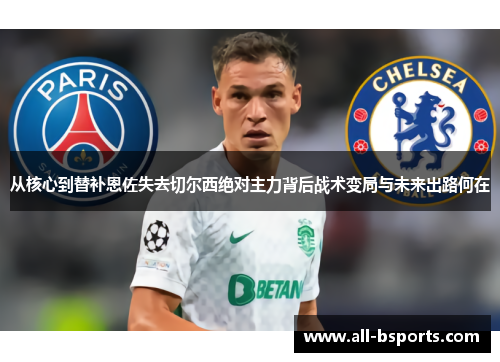 从核心到替补恩佐失去切尔西绝对主力背后战术变局与未来出路何在