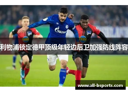 利物浦锁定德甲顶级年轻边后卫加强防线阵容 利物浦锁定德甲顶级年轻边后卫加强防线阵容