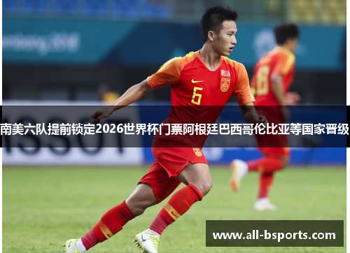 南美六队提前锁定2026世界杯门票阿根廷巴西哥伦比亚等国家晋级