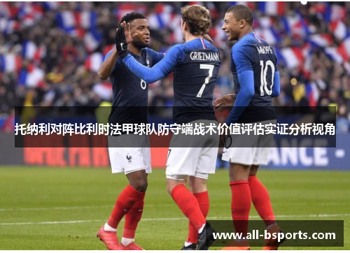 托纳利对阵比利时法甲球队防守端战术价值评估实证分析视角 托纳利对阵比利时法甲球队防守端战术价值评估实证分析视角