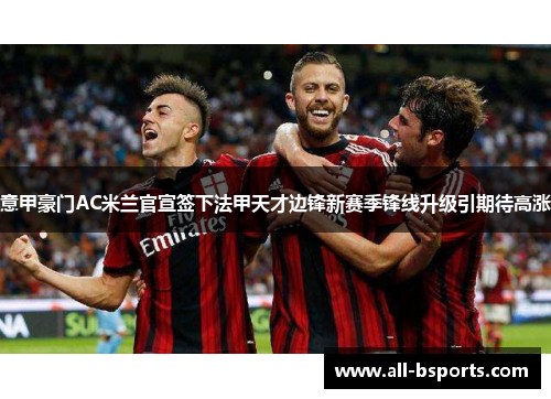 意甲豪门AC米兰官宣签下法甲天才边锋新赛季锋线升级引期待高涨