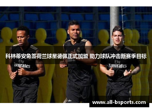 科林蒂安免签荷兰球星德佩正式加盟 助力球队冲击新赛季目标 科林蒂安免签荷兰球星德佩正式加盟 助力球队冲击新赛季目标