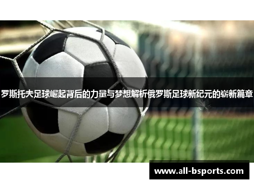 罗斯托夫足球崛起背后的力量与梦想解析俄罗斯足球新纪元的崭新篇章 罗斯托夫足球崛起背后的力量与梦想解析俄罗斯足球新纪元的崭新篇章