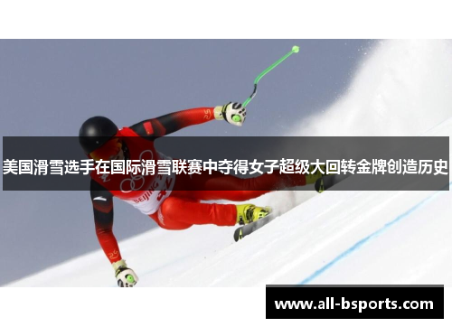 美国滑雪选手在国际滑雪联赛中夺得女子超级大回转金牌创造历史
