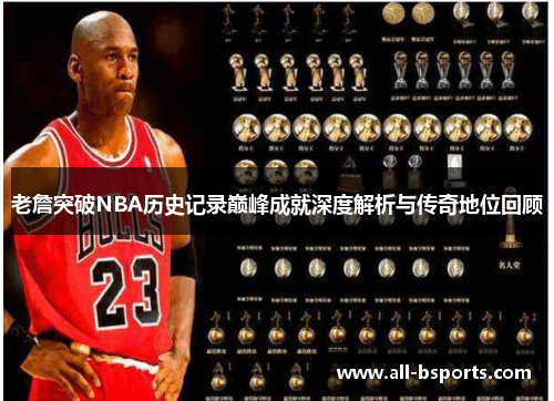 老詹突破NBA历史记录巅峰成就深度解析与传奇地位回顾