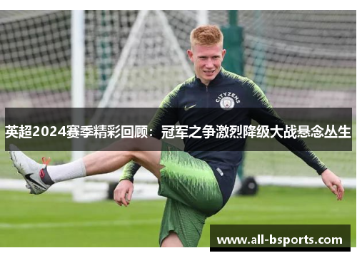 英超2024赛季精彩回顾：冠军之争激烈降级大战悬念丛生