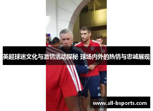 英超球迷文化与激情活动探秘 球场内外的热情与忠诚展现
